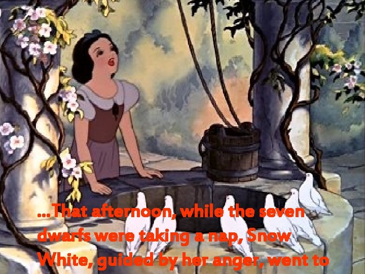 …That afternoon, while the seven dwarfs were taking a nap, Snow White, guided by