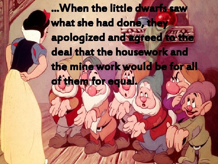 . . . When the little dwarfs saw what she had done, they apologized