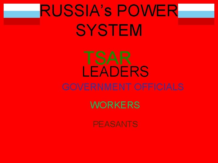 RUSSIA’s POWER SYSTEM TSAR LEADERS GOVERNMENT OFFICIALS WORKERS PEASANTS 