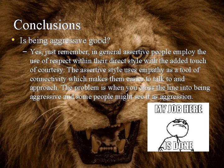 Conclusions • Is being aggressive good? – Yes, just remember, in general assertive people