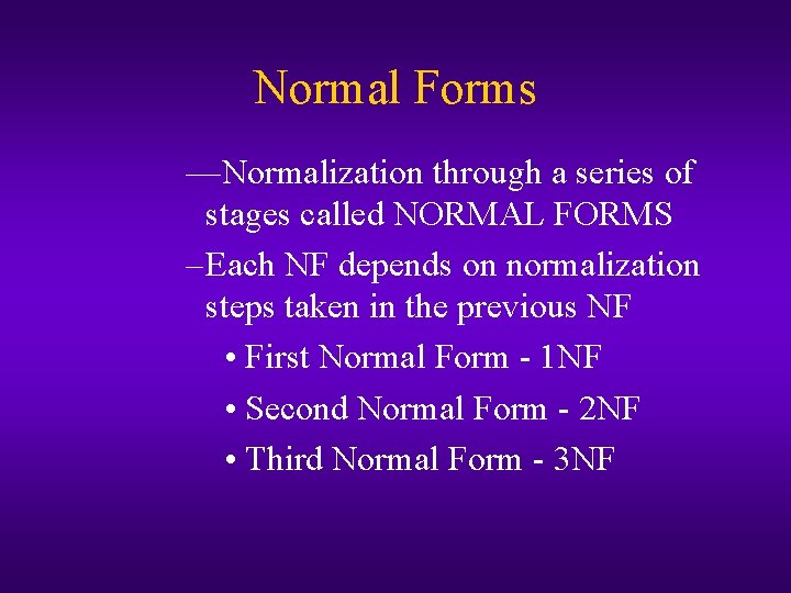 Normal Forms —Normalization through a series of stages called NORMAL FORMS – Each NF