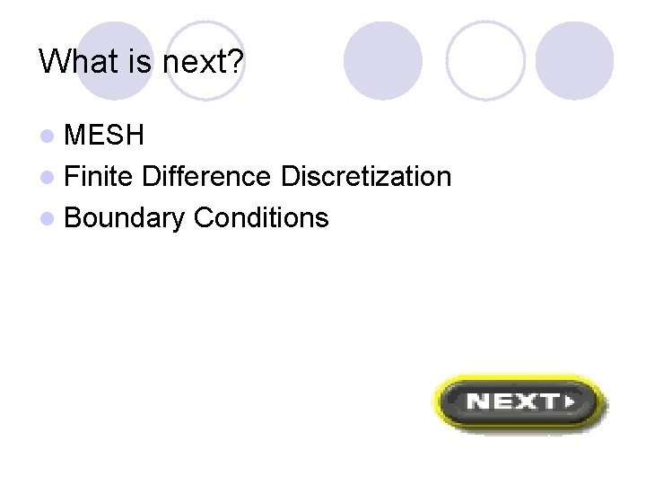 What is next? l MESH l Finite Difference Discretization l Boundary Conditions 