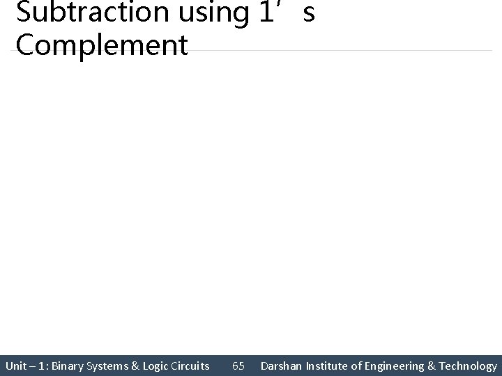 Subtraction using 1’s Complement Unit – 1: Binary Systems & Logic Circuits 65 Darshan