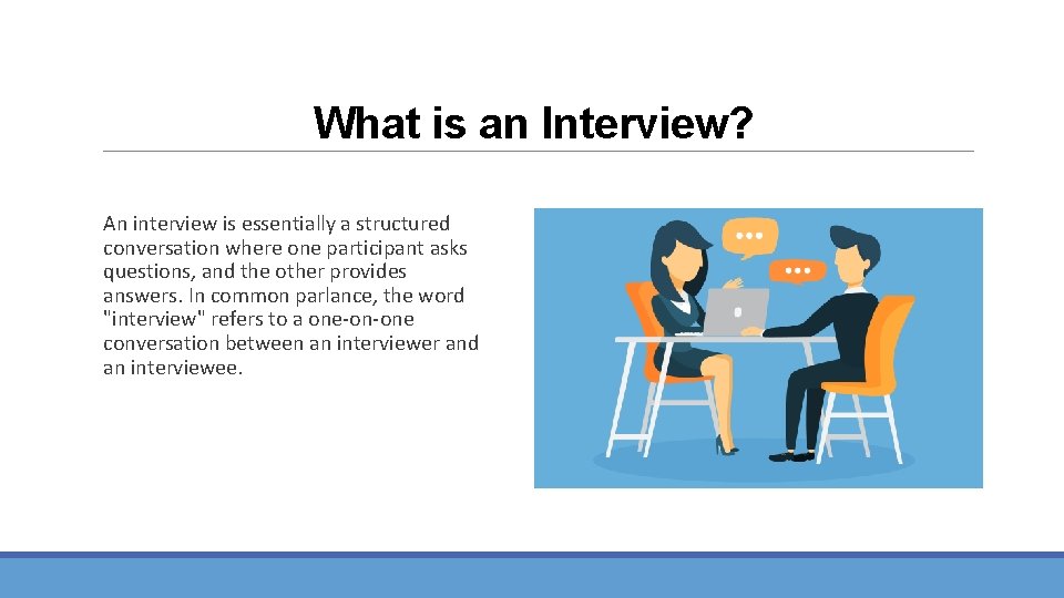 What is an Interview? An interview is essentially a structured conversation where one participant