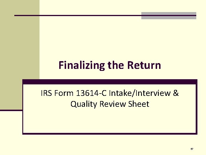 Finalizing the Return IRS Form 13614 -C Intake/Interview & Quality Review Sheet 67 