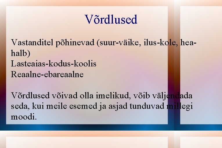 Võrdlused Vastanditel põhinevad (suur-väike, ilus-kole, heahalb) Lasteaias-kodus-koolis Reaalne-ebareaalne Võrdlused võivad olla imelikud, võib väljendada