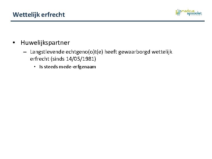 Wettelijk erfrecht • Huwelijkspartner – Langstlevende echtgeno(o)t(e) heeft gewaarborgd wettelijk erfrecht (sinds 14/05/1981) •