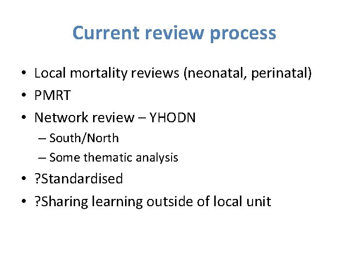 Current review process • Local mortality reviews (neonatal, perinatal) • PMRT • Network review
