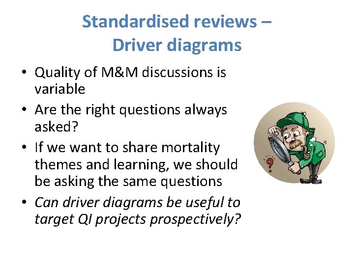 Standardised reviews – Driver diagrams • Quality of M&M discussions is variable • Are
