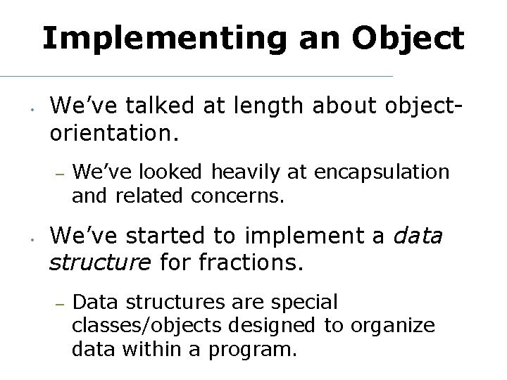Implementing an Object • We’ve talked at length about objectorientation. – • We’ve looked