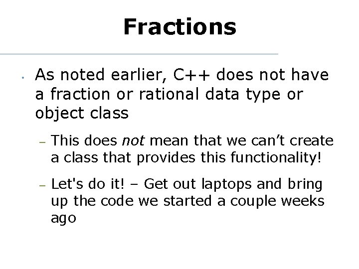 Fractions • As noted earlier, C++ does not have a fraction or rational data