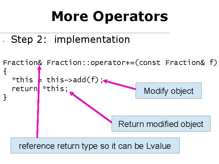 More Operators • Step 2: implementation Fraction& Fraction: : operator+=(const Fraction& f) { *this