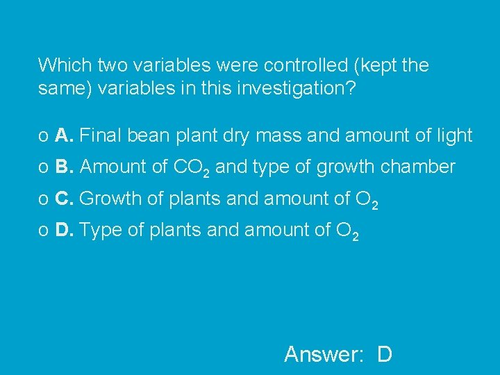 Which two variables were controlled (kept the same) variables in this investigation? o A.
