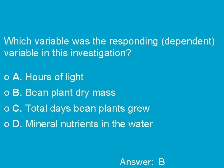 Which variable was the responding (dependent) variable in this investigation? o A. Hours of