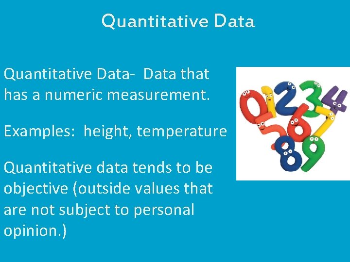 Quantitative Data- Data that has a numeric measurement. Examples: height, temperature Quantitative data tends