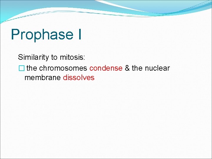 Prophase I Similarity to mitosis: � the chromosomes condense & the nuclear membrane dissolves