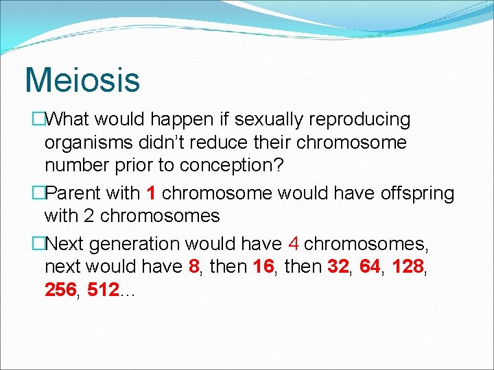 Meiosis �What would happen if sexually reproducing organisms didn’t reduce their chromosome number prior