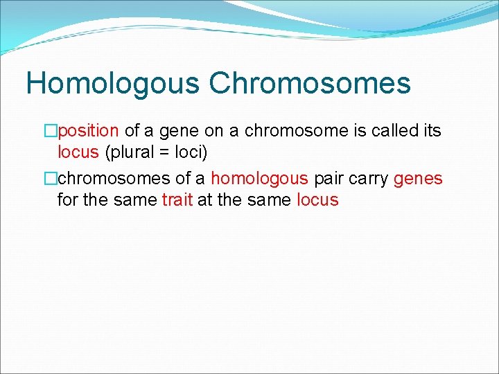 Homologous Chromosomes �position of a gene on a chromosome is called its locus (plural