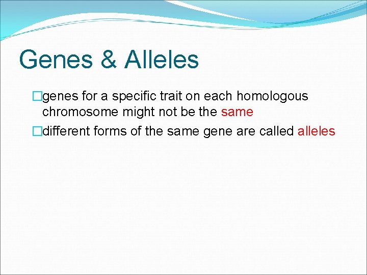 Genes & Alleles �genes for a specific trait on each homologous chromosome might not