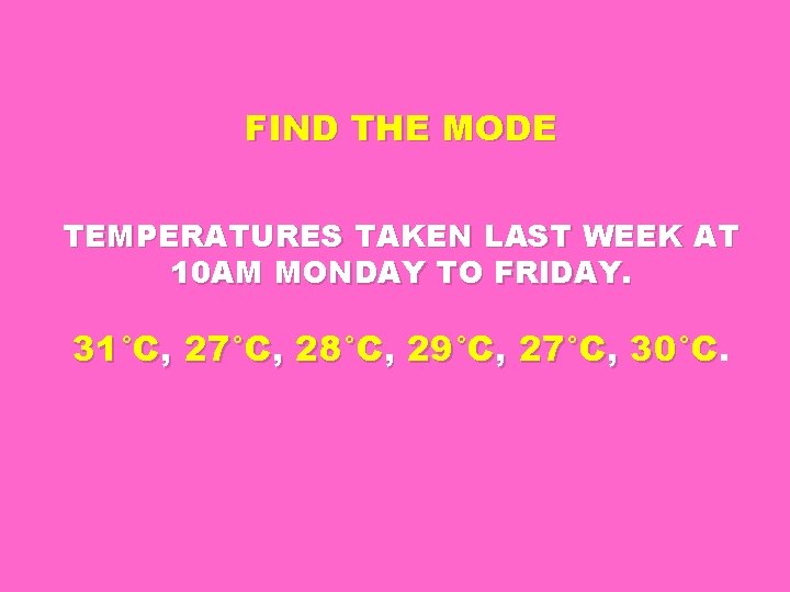 FIND THE MODE TEMPERATURES TAKEN LAST WEEK AT 10 AM MONDAY TO FRIDAY. 31°C,