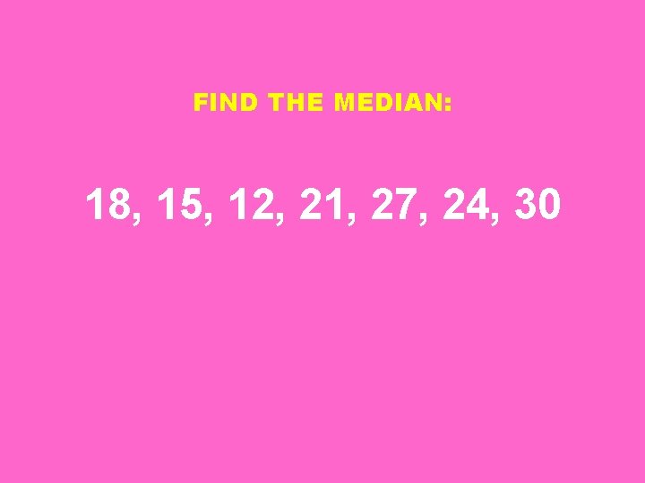 FIND THE MEDIAN: 18, 15, 12, 21, 27, 24, 30 