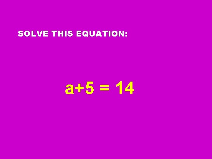 SOLVE THIS EQUATION: a+5 = 14 