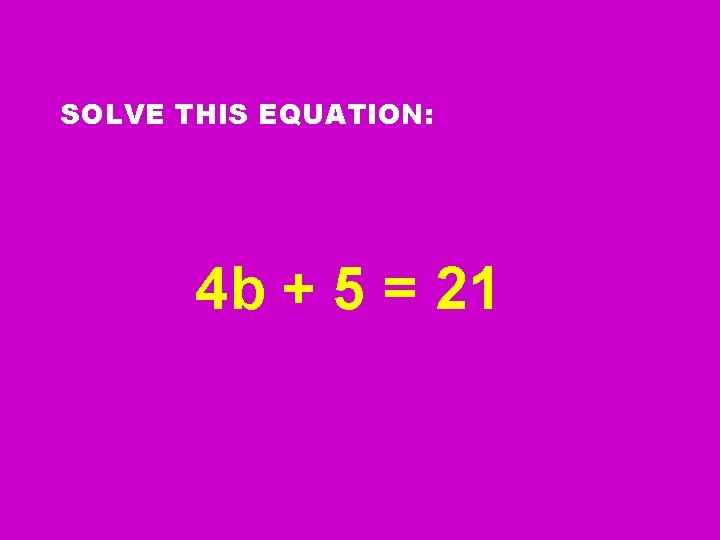 SOLVE THIS EQUATION: 4 b + 5 = 21 