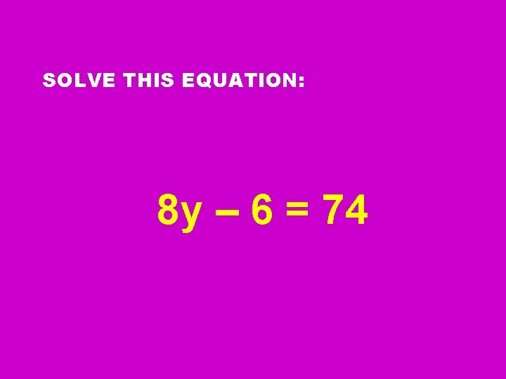 SOLVE THIS EQUATION: 8 y – 6 = 74 