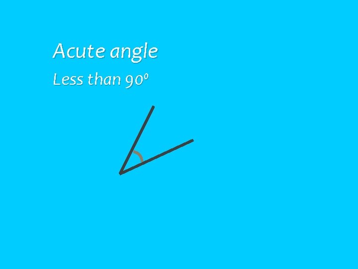 Acute angle Less than 90⁰ 