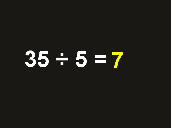 35 ÷ 5 = 710 