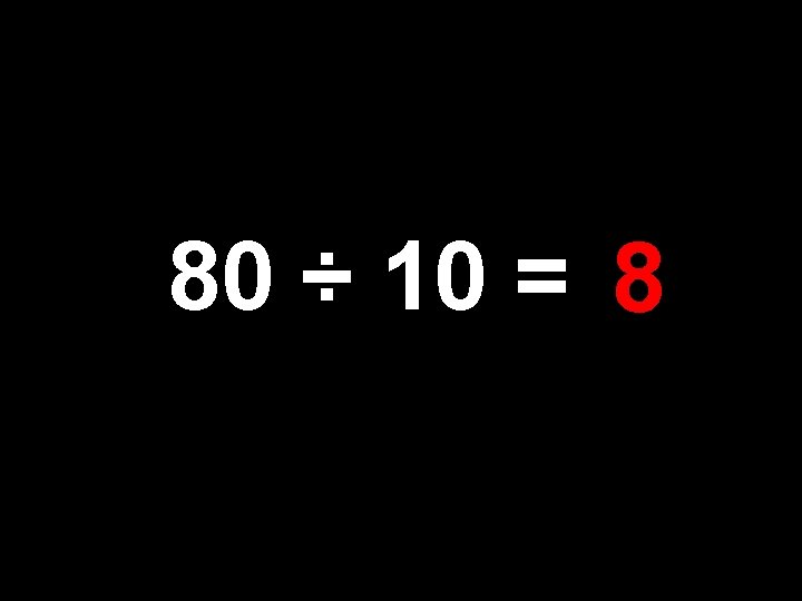 80 ÷ 10 = 8 