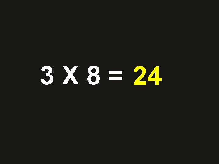 3 X 8 = 28 24 36 48 10 