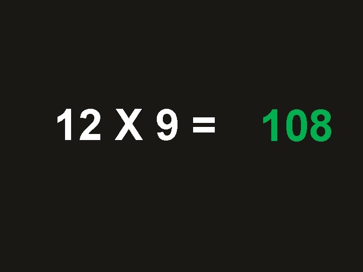 12 X 9 = 28108 36 48 10 