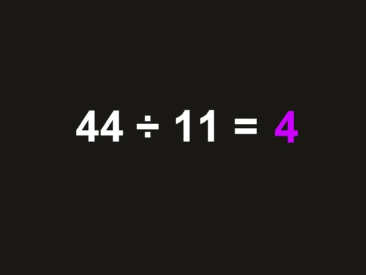 44 ÷ 11 = 28 4 36 48 10 