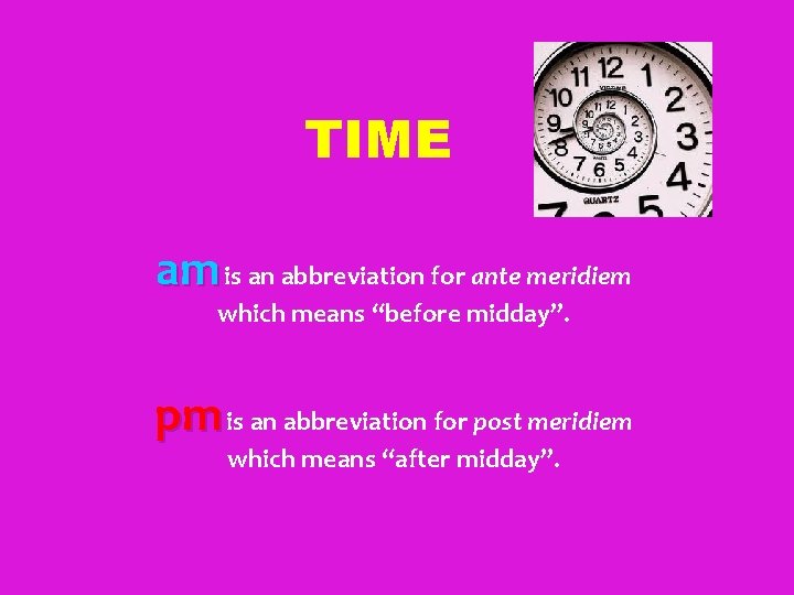 TIME am is an abbreviation for ante meridiem which means “before midday”. pm is