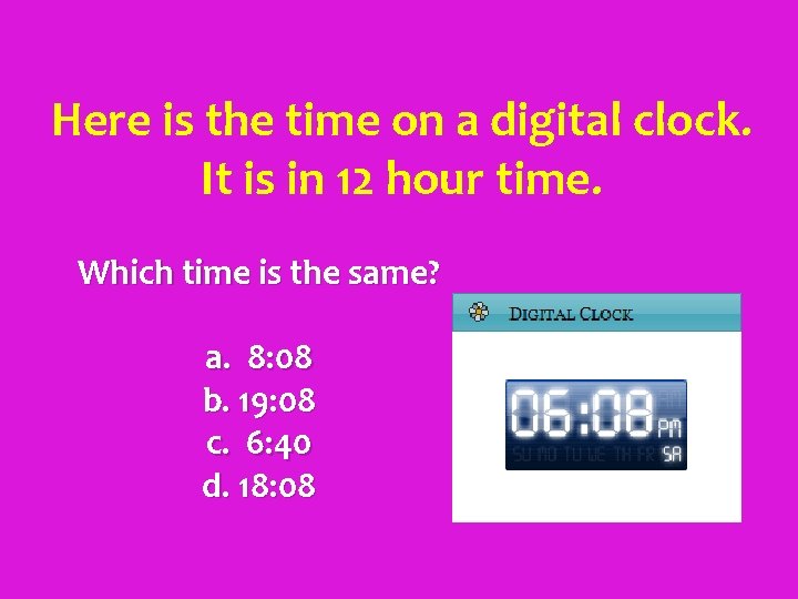 Here is the time on a digital clock. It is in 12 hour time.