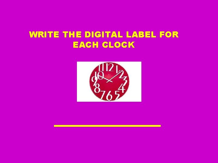WRITE THE DIGITAL LABEL FOR EACH CLOCK 