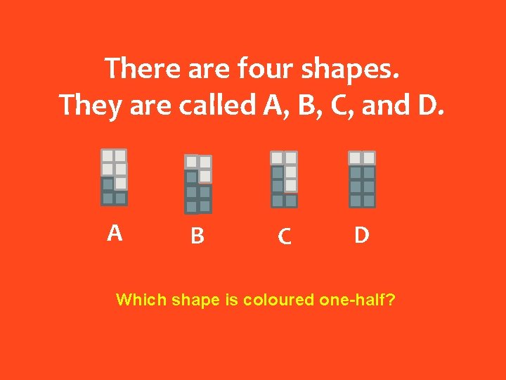 There are four shapes. They are called A, B, C, and D. A B