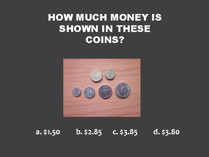 HOW MUCH MONEY IS SHOWN IN THESE COINS? a. $1. 50 b. $2. 85