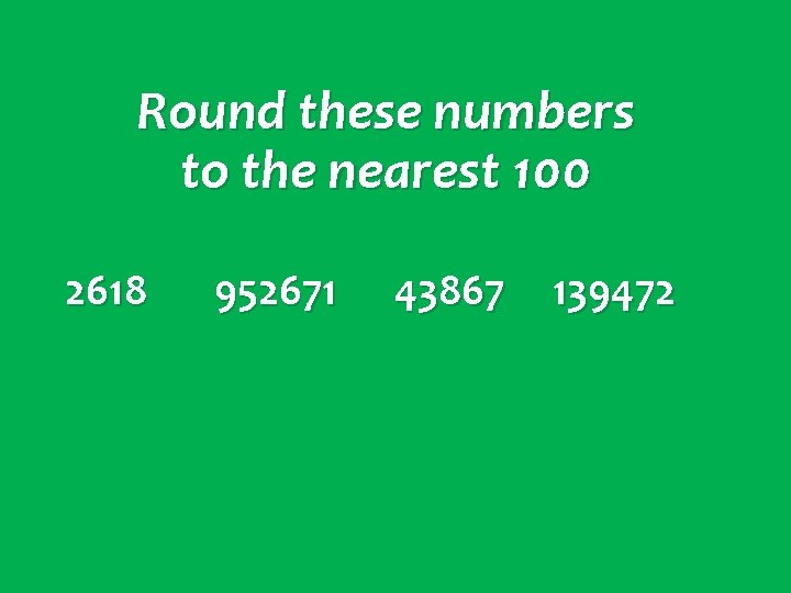 Round these numbers to the nearest 100 2618 952671 43867 139472 