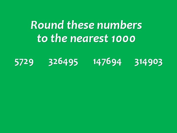 Round these numbers to the nearest 1000 5729 326495 147694 314903 