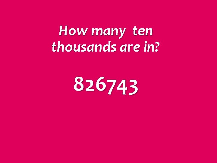 How many ten thousands are in? 826743 