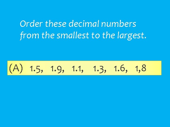 Order these decimal numbers from the smallest to the largest. (A) 1. 5, 1.