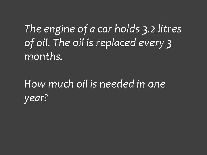 The engine of a car holds 3. 2 litres of oil. The oil is
