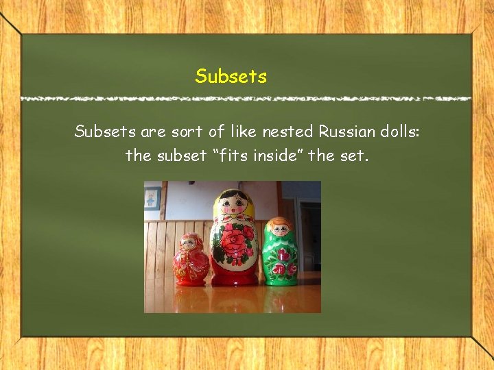 Subsets are sort of like nested Russian dolls: the subset “fits inside” the set.