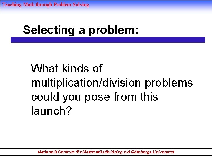 Teaching Math through Problem Solving Selecting a problem: What kinds of multiplication/division problems could