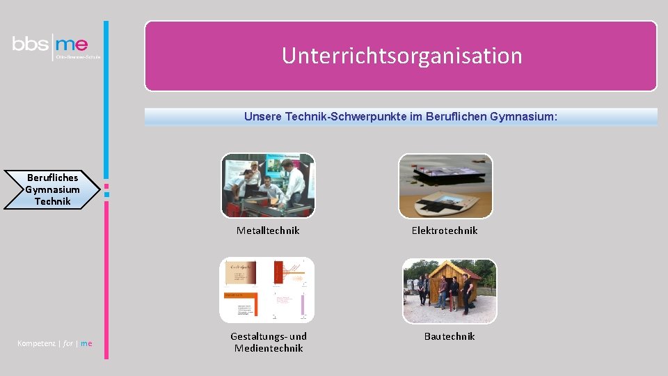 Unterrichtsorganisation Unsere Technik-Schwerpunkte im Beruflichen Gymnasium: Berufliches Gymnasium Technik Metalltechnik Kompetenz | for |