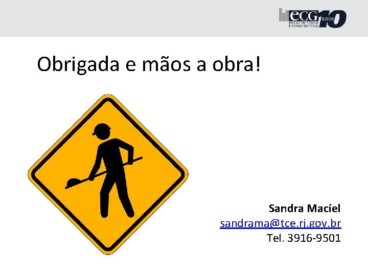 Obrigada e mãos a obra! Sandra Maciel sandrama@tce. rj. gov. br Tel. 3916 -9501