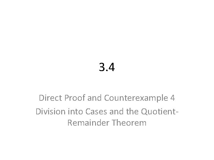 3. 4 Direct Proof and Counterexample 4 Division into Cases and the Quotient. Remainder