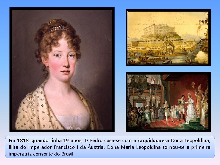 Em 1818, quando tinha 19 anos, D Pedro casa-se com a Arquiduquesa Dona Leopoldina,